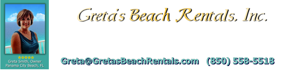 Greta Smith, Owner Panama City Beach, FL  Greta�s Beach Rentals, Inc. Greta@GretasBeachRentals.com   (850) 558-5518